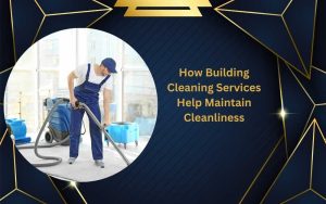 How Building Cleaning Services Help Maintain Cleanliness