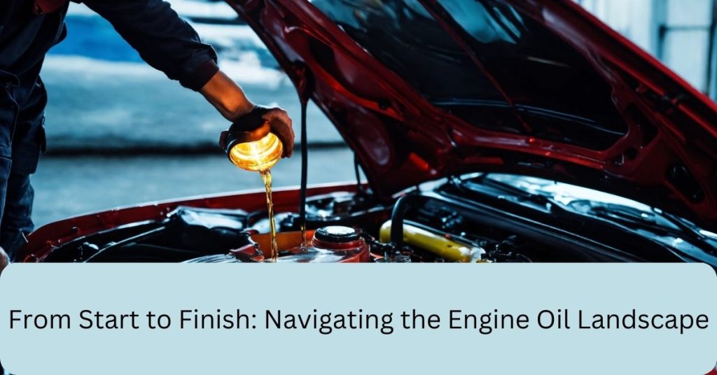 From Start to Finish: Navigating the Engine Oil Landscape