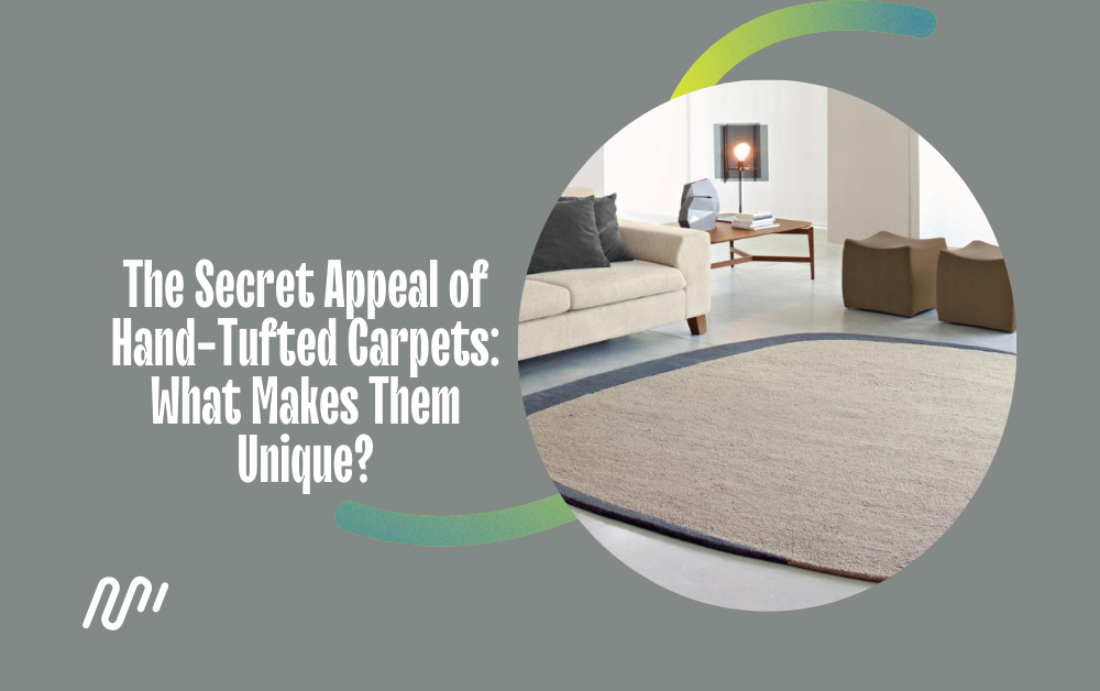 The Secret Appeal of Hand-Tufted Carpets: What Makes Them Unique?